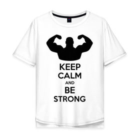 Мужская футболка хлопок Oversize с принтом Keep calm and be strong , 100% хлопок | свободный крой, круглый ворот, “спинка” длиннее передней части | keep calm | keep calm and be strong | strong | быть сильным | мышцы | накаченный парень | сила | спортсмен