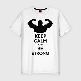 Мужская футболка премиум с принтом Keep calm and be strong , 92% хлопок, 8% лайкра | приталенный силуэт, круглый вырез ворота, длина до линии бедра, короткий рукав | Тематика изображения на принте: keep calm | keep calm and be strong | strong | быть сильным | мышцы | накаченный парень | сила | спортсмен