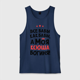 Мужская майка хлопок с принтом Моя Ксюша - богиня , 100% хлопок |  | ksusha | богиня | все бабы как бабы | имена | имя | ксюша | моя ксюша