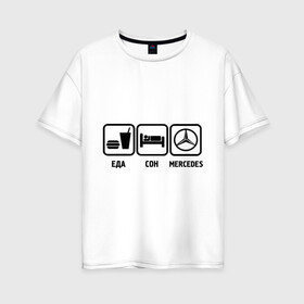 Женская футболка хлопок Oversize с принтом Главное в жизни еда сон mercedes , 100% хлопок | свободный крой, круглый ворот, спущенный рукав, длина до линии бедер
 | mersedes | автомобили | еда | машина | мерин | мерседес | сон | тачки