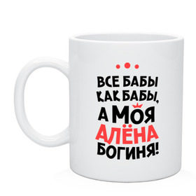 Кружка с принтом Алёна - богиня! , керамика | объем — 330 мл, диаметр — 80 мм. Принт наносится на бока кружки, можно сделать два разных изображения | все бабы как бабы | для любимой | женское имя | имена | любовь