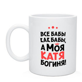 Кружка с принтом Катя - богиня! , керамика | объем — 330 мл, диаметр — 80 мм. Принт наносится на бока кружки, можно сделать два разных изображения | katya | а моя катя богиня | все  бабы как бабы | екатерина | женские имена | имена | имена девушек | имя | катерина