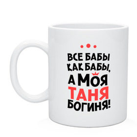 Кружка с принтом Таня - богиня! , керамика | объем — 330 мл, диаметр — 80 мм. Принт наносится на бока кружки, можно сделать два разных изображения | tanya | а моя таня богиня | все  бабы как бабы | женские имена | имена | имена девушек | имя | мария | татьяна