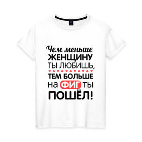 Женская футболка хлопок с принтом Чем меньше женщину ты любишь , 100% хлопок | прямой крой, круглый вырез горловины, длина до линии бедер, слегка спущенное плечо | девушкам | для девушек | надписи | прикольные надписи | тем больше на фиг ты пошел | цитаты | чем меньше женщину ты любишь