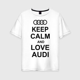 Женская футболка хлопок Oversize с принтом Keep calm and love audi , 100% хлопок | свободный крой, круглый ворот, спущенный рукав, длина до линии бедер
 | автомобили | ауди | машина | сохраняй спокойствие и люби ауди | тачка