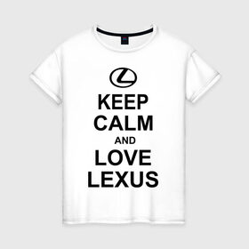 Женская футболка хлопок с принтом keep calm and love lexus , 100% хлопок | прямой крой, круглый вырез горловины, длина до линии бедер, слегка спущенное плечо | автомобили | машины | сохраняй спокойствие и люби лексус | тачки