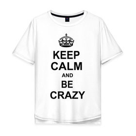 Мужская футболка хлопок Oversize с принтом Keep calm and be crazy , 100% хлопок | свободный крой, круглый ворот, “спинка” длиннее передней части | crazy | keep calm | keep calm and be crazy | английская корона | королевская корона | корона | сумасшедший