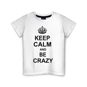 Детская футболка хлопок с принтом Keep calm and be crazy , 100% хлопок | круглый вырез горловины, полуприлегающий силуэт, длина до линии бедер | Тематика изображения на принте: crazy | keep calm | keep calm and be crazy | английская корона | королевская корона | корона | сумасшедший