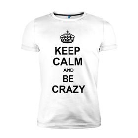 Мужская футболка премиум с принтом Keep calm and be crazy , 92% хлопок, 8% лайкра | приталенный силуэт, круглый вырез ворота, длина до линии бедра, короткий рукав | crazy | keep calm | keep calm and be crazy | английская корона | королевская корона | корона | сумасшедший