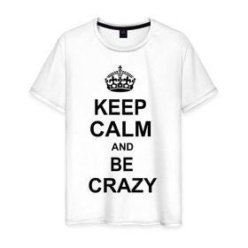 Мужская футболка хлопок с принтом Keep calm and be crazy , 100% хлопок | прямой крой, круглый вырез горловины, длина до линии бедер, слегка спущенное плечо. | crazy | keep calm | keep calm and be crazy | английская корона | королевская корона | корона | сумасшедший