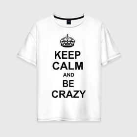 Женская футболка хлопок Oversize с принтом Keep calm and be crazy , 100% хлопок | свободный крой, круглый ворот, спущенный рукав, длина до линии бедер
 | crazy | keep calm | keep calm and be crazy | английская корона | королевская корона | корона | сумасшедший