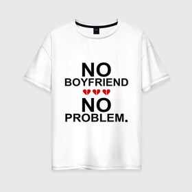 Женская футболка хлопок Oversize с принтом No boyfriend - no problem , 100% хлопок | свободный крой, круглый ворот, спущенный рукав, длина до линии бедер
 | любовь | нет парня | нет проблем | про бывших | разбитое сердце | сердечки | сердца