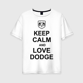 Женская футболка хлопок Oversize с принтом keep calm and love dodge , 100% хлопок | свободный крой, круглый ворот, спущенный рукав, длина до линии бедер
 | авто | додж | сохраняй спокойствие и люби додж | тачки