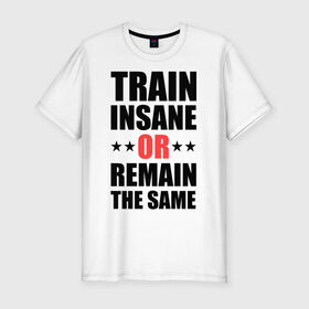 Мужская футболка премиум с принтом Train insane , 92% хлопок, 8% лайкра | приталенный силуэт, круглый вырез ворота, длина до линии бедра, короткий рукав | train | train insane | безумный поезд | тренировка