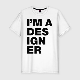 Мужская футболка премиум с принтом I am a designer , 92% хлопок, 8% лайкра | приталенный силуэт, круглый вырез ворота, длина до линии бедра, короткий рукав | designer | i am a designer | дизайнер | я дизайнер