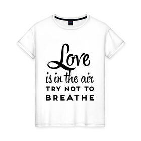 Женская футболка хлопок с принтом Love is in the air , 100% хлопок | прямой крой, круглый вырез горловины, длина до линии бедер, слегка спущенное плечо | air | breathe | love | love is in the air | воздух | любовь