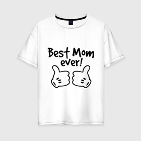 Женская футболка хлопок Oversize с принтом Best Mom ever! (самая лучшая мама) , 100% хлопок | свободный крой, круглый ворот, спущенный рукав, длина до линии бедер
 | Тематика изображения на принте: бест мам | мама | подарки родным | подарок маме
