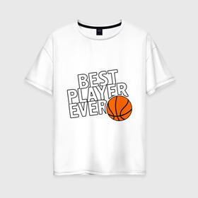 Женская футболка хлопок Oversize с принтом Best player ever (Лучший игрок всех времен) , 100% хлопок | свободный крой, круглый ворот, спущенный рукав, длина до линии бедер
 | basketball | мяч