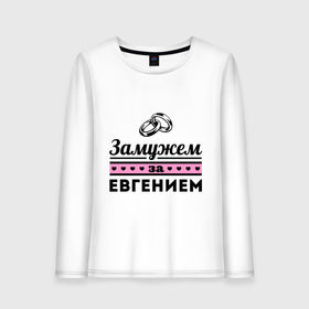 Женский лонгслив хлопок с принтом Замужем за Евгением , 100% хлопок |  | evgeniy | zhena | девушкам | для девушек | евгений | женя | замужем | замужество | имена | имя