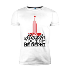 Мужская футболка премиум с принтом Москва гостям не верит , 92% хлопок, 8% лайкра | приталенный силуэт, круглый вырез ворота, длина до линии бедра, короткий рукав | moscow | город | города | москва | москва гостям не верит