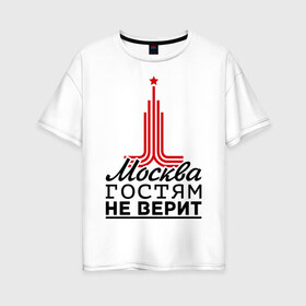 Женская футболка хлопок Oversize с принтом Москва гостям не верит , 100% хлопок | свободный крой, круглый ворот, спущенный рукав, длина до линии бедер
 | moscow | город | города | москва | москва гостям не верит
