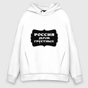 Мужское худи Oversize хлопок с принтом Россия для грустных , френч-терри — 70% хлопок, 30% полиэстер. Мягкий теплый начес внутри —100% хлопок | боковые карманы, эластичные манжеты и нижняя кромка, капюшон на магнитной кнопке | грусть | надписи | о жизни | россия | россия для грустных | эмоция