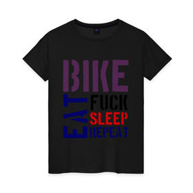 Женская футболка хлопок с принтом Bike eat sleep repeat , 100% хлопок | прямой крой, круглый вырез горловины, длина до линии бедер, слегка спущенное плечо | bicycle | bike | bike eat sleep repeat | eat | repeat | sleep | велик | велосипед | велосипедист