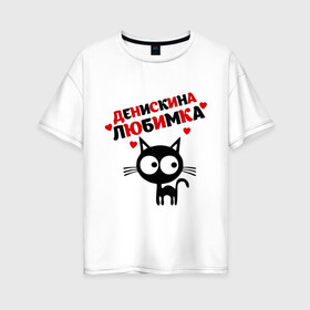 Женская футболка хлопок Oversize с принтом Денискина любимка , 100% хлопок | свободный крой, круглый ворот, спущенный рукав, длина до линии бедер
 | lubimka | ден | денис | денискина любимка | денчик | киса | кот | коте | кошка