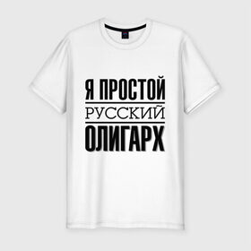 Мужская футболка премиум с принтом Я простой олигарх , 92% хлопок, 8% лайкра | приталенный силуэт, круглый вырез ворота, длина до линии бедра, короткий рукав | деньги | олигарх | простой | русский | я богат