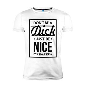 Мужская футболка премиум с принтом Nice Dick , 92% хлопок, 8% лайкра | приталенный силуэт, круглый вырез ворота, длина до линии бедра, короткий рукав | just be nice | nice