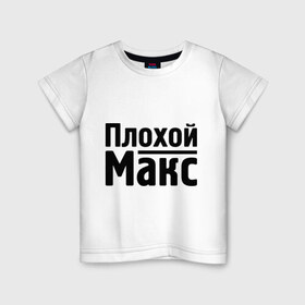 Детская футболка хлопок с принтом Плохой Макс , 100% хлопок | круглый вырез горловины, полуприлегающий силуэт, длина до линии бедер | maxim | имена | макс | максим