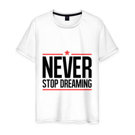 Мужская футболка хлопок с принтом Never Stop , 100% хлопок | прямой крой, круглый вырез горловины, длина до линии бедер, слегка спущенное плечо. | never stop dreaming | мечтать | никогда не перестану мечтать