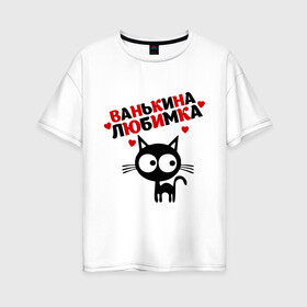 Женская футболка хлопок Oversize с принтом Ванькина любимка , 100% хлопок | свободный крой, круглый ворот, спущенный рукав, длина до линии бедер
 | lubimka | ванькина | ванькина любимка | ваня | иван | кот | кошка