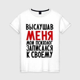 Женская футболка хлопок с принтом Выслушав меня , 100% хлопок | прямой крой, круглый вырез горловины, длина до линии бедер, слегка спущенное плечо | прием у психолога | психолог