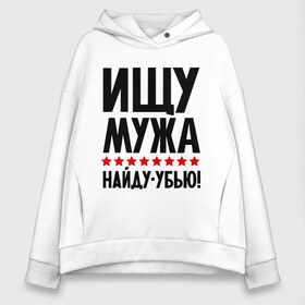 Женское худи Oversize хлопок с принтом Ищу мужа найду - убью! , френч-терри — 70% хлопок, 30% полиэстер. Мягкий теплый начес внутри —100% хлопок | боковые карманы, эластичные манжеты и нижняя кромка, капюшон на магнитной кнопке | девушкам | для девушек | ищу мужа | муж | найду убью | прикольные надписи