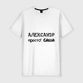 Мужская футболка премиум с принтом Александр, просто Саша , 92% хлопок, 8% лайкра | приталенный силуэт, круглый вырез ворота, длина до линии бедра, короткий рукав | александр | имена | имена парней | имя | подарок другу | просто саша | санёк | саня | саша | сашка