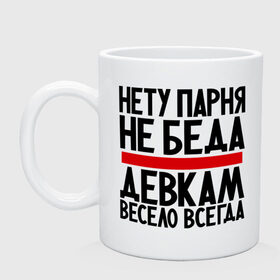 Кружка с принтом Нету парня , керамика | объем — 330 мл, диаметр — 80 мм. Принт наносится на бока кружки, можно сделать два разных изображения | весело | гордая | девка | девкам | не беда | нету парня | прикол | прикольные надписи | юмор