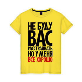 Женская футболка хлопок с принтом Не буду вас расстраивать, но у меня всё хорошо , 100% хлопок | прямой крой, круглый вырез горловины, длина до линии бедер, слегка спущенное плечо | Тематика изображения на принте: всё хорошо | жизнь прекрасна | не буду вас расстраивать | о жизни | оптимизм | оптимист | прикол | прикольные надписи | юмор