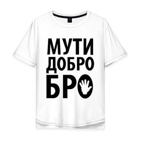 Мужская футболка хлопок Oversize с принтом Мути добро бро , 100% хлопок | свободный крой, круглый ворот, “спинка” длиннее передней части | media | прикольные надписи | цитаты