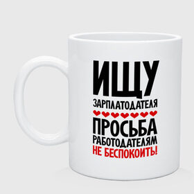 Кружка с принтом Ищу зарплатодателя , керамика | объем — 330 мл, диаметр — 80 мм. Принт наносится на бока кружки, можно сделать два разных изображения | безработный | зарплатодатель | ищу зарплатадателя | прикольные надписи | работа | работодатель