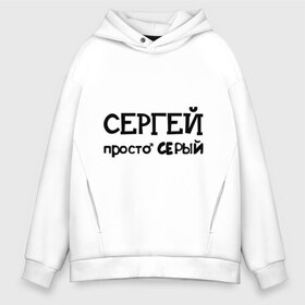 Мужское худи Oversize хлопок с принтом Сергей просто Серый , френч-терри — 70% хлопок, 30% полиэстер. Мягкий теплый начес внутри —100% хлопок | боковые карманы, эластичные манжеты и нижняя кромка, капюшон на магнитной кнопке | имена | парням | просто серый | серега | сережа | серый