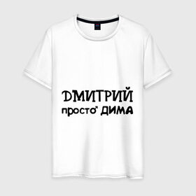 Мужская футболка хлопок с принтом Дмитрий, просто Дима , 100% хлопок | прямой крой, круглый вырез горловины, длина до линии бедер, слегка спущенное плечо. | дима | дмитрий | имена | парням | просто дима
