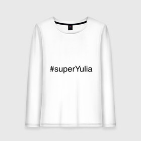 Женский лонгслив хлопок с принтом #superYulia , 100% хлопок |  | имена с хеш тегами | юлия | юля