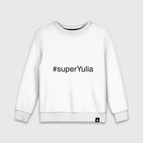 Детский свитшот хлопок с принтом #superYulia , 100% хлопок | круглый вырез горловины, эластичные манжеты, пояс и воротник | имена с хеш тегами | юлия | юля