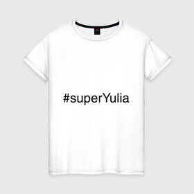 Женская футболка хлопок с принтом #superYulia , 100% хлопок | прямой крой, круглый вырез горловины, длина до линии бедер, слегка спущенное плечо | имена с хеш тегами | юлия | юля