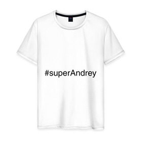 Мужская футболка хлопок с принтом #superAndrey , 100% хлопок | прямой крой, круглый вырез горловины, длина до линии бедер, слегка спущенное плечо. | андрей | имена с хэш тегами | супер