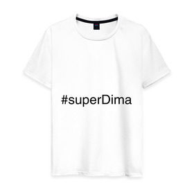 Мужская футболка хлопок с принтом #superDima , 100% хлопок | прямой крой, круглый вырез горловины, длина до линии бедер, слегка спущенное плечо. | дима | димочка | имена с хэш тегами | супер