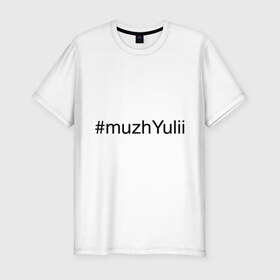 Мужская футболка премиум с принтом #muzhYulii , 92% хлопок, 8% лайкра | приталенный силуэт, круглый вырез ворота, длина до линии бедра, короткий рукав | имена с хэш тегами | муж юли | муж юлии