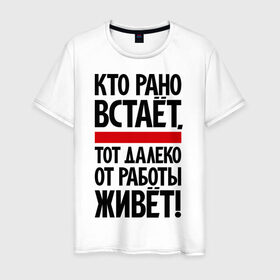 Мужская футболка хлопок с принтом Кто рано встает, тот далеко от работы живет , 100% хлопок | прямой крой, круглый вырез горловины, длина до линии бедер, слегка спущенное плечо. | приколы | работа | рано вставать