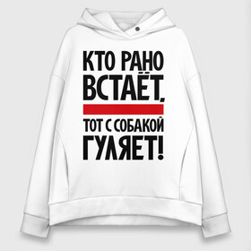 Женское худи Oversize хлопок с принтом Кто рано встает тот с собакой гуляет! , френч-терри — 70% хлопок, 30% полиэстер. Мягкий теплый начес внутри —100% хлопок | боковые карманы, эластичные манжеты и нижняя кромка, капюшон на магнитной кнопке | кинологам | любителям собак | собака | собаководам